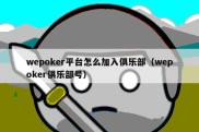 wepoker平台怎么加入俱乐部（wepoker俱乐部号）