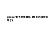 jjpoker扑克充值翻倍（扑克时间充值不了）