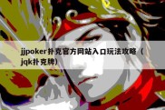 jjpoker扑克官方网站入口玩法攻略（jqk扑克牌）