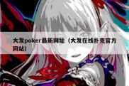 大发poker最新网址（大发在线扑克官方网站）