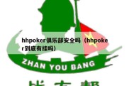 hhpoker俱乐部安全吗（hhpoker到底有挂吗）