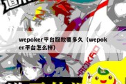 wepoker平台取款要多久（wepoker平台怎么样）