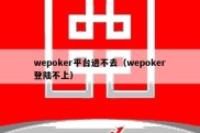 wepoker平台进不去（wepoker登陆不上）