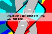 ggpoker台子官方版游戏亮点（ggpoker在哪里玩）