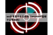 we扑克是什么公司的（wepoker是哪个公司出的）