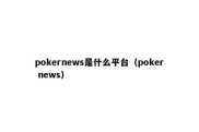 pokernews是什么平台（poker news）