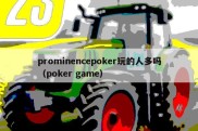 prominencepoker玩的人多吗（poker game）