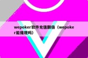 wepoker软件充值翻倍（wepoker能提现吗）