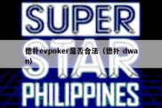 德扑evpoker是否合法（德扑 dwan）