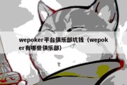 wepoker平台俱乐部坑钱（wepoker有哪些俱乐部）