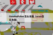 OmahaPoker怎么充值（orso怎么充值）