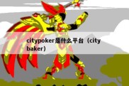 citypoker是什么平台（city baker）