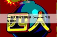 we扑克最新下载链接（wepoker下载安卓版）