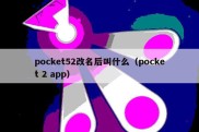 pocket52改名后叫什么（pocket 2 app）