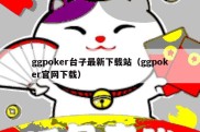 ggpoker台子最新下载站（ggpoker官网下载）