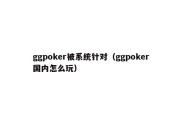 ggpoker被系统针对（ggpoker国内怎么玩）