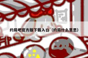 约局吧官方版下载入口（约局什么意思）