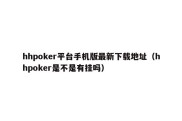 hhpoker平台手机版最新下载地址（hhpoker是不是有挂吗）