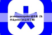 prominencepoker进不去（为什么pokerist上不了网）