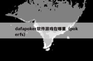 dafapoker软件游戏在哪里（pokerfs）