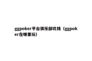 ggpoker平台俱乐部坑钱（ggpoker在哪里玩）