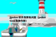 jjpoker软件发牌有问题（pokertime发牌作弊）