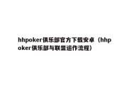 hhpoker俱乐部官方下载安卓（hhpoker俱乐部与联盟运作流程）