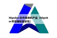 hhpoker软件提供的产品（hhpoker开挂辅助器软件）