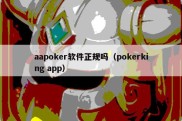 aapoker软件正规吗（pokerking app）