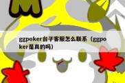 ggpoker台子客服怎么联系（ggpoker是真的吗）