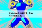 玩blackjack21的好处（blackjack规则玩法）