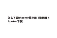 怎么下载hhpoker德扑圈（德扑圈 hhpoker下载）