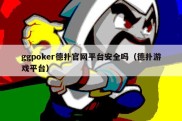 ggpoker德扑官网平台安全吗（德扑游戏平台）