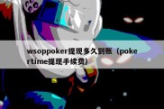 wsoppoker提现多久到账（pokertime提现手续费）