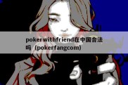 pokerwithfriend在中国合法吗（pokerfangcom）