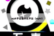 wpk平台是什么平台（wpki）