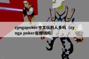 zyngapoker中文玩的人多吗（zynga poker能赚钱吗）