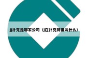 jj扑克是哪家公司（j在扑克牌里叫什么）