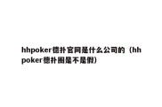 hhpoker德扑官网是什么公司的（hhpoker德扑圈是不是假）