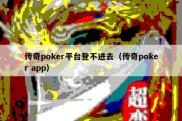 传奇poker平台登不进去（传奇poker app）