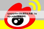 zyngapoker汉化版怎么充值（zynga poker能赚钱吗）