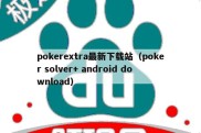 pokerextra最新下载站（poker solver+ android download）