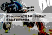 德扑evpoker输了好多钱（德扑圈输了钱怎么才能把钱弄回来）