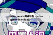 pokeromaha游戏特色（poker game download）