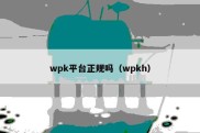 wpk平台正规吗（wpkh）