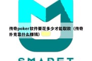 传奇poker软件要花多少才能取款（传奇扑克靠什么赚钱）