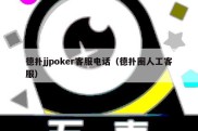 德扑jjpoker客服电话（德扑圈人工客服）