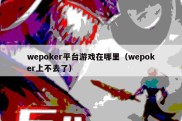 wepoker平台游戏在哪里（wepoker上不去了）