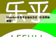 hhpoker扑克平台抽水方式（扑克牌抽取器）