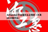 dafapoker平台是什么公司的（大发pk10是什么）